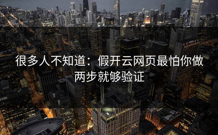 很多人不知道：假开云网页最怕你做两步就够验证
