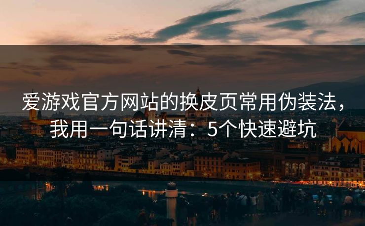 爱游戏官方网站的换皮页常用伪装法，我用一句话讲清：5个快速避坑