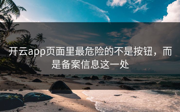 开云app页面里最危险的不是按钮，而是备案信息这一处