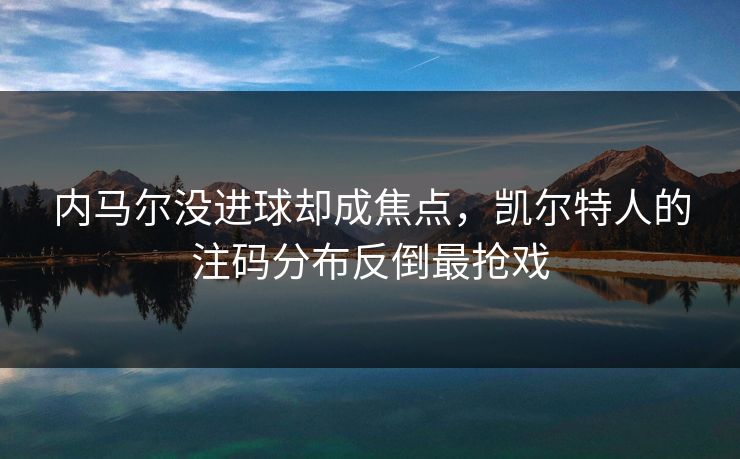 内马尔没进球却成焦点，凯尔特人的注码分布反倒最抢戏