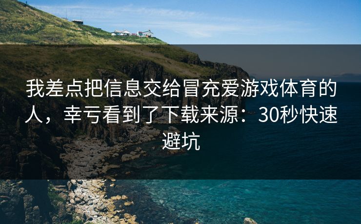 我差点把信息交给冒充爱游戏体育的人,幸亏看到了下载来源:30秒快速避坑 我差点把信息交给冒充爱游戏体育的人,幸亏看到了下载来源:30秒快速避坑